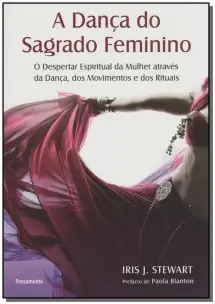 a Dança Do Sagrado Feminino - o Despertar Espiritual Da Mulher Através Da Dança, Dos Movimentos e Do