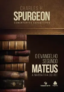 EVANGELHO SEGUNDO MATEUS, O COMENTARIO EXPOSITIVO CHARLES SPURGEON