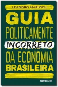 Guia Politicamente Incorreto da Economia Brasileira