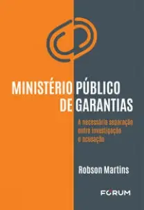 Ministério Público de Garantias - A Necessária Separação Entre Investigação e Acusação - 01Ed/23