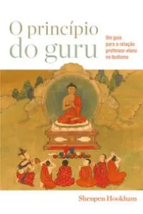 O Princípio do Guru - Um Guia Útil Para a Relação Professor-Aluno no Budismo