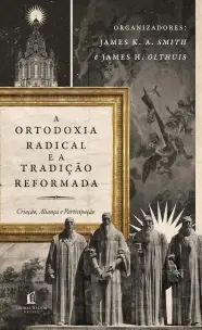 Ortodoxia Radical e a Tradição Reformada - Criação, Aliança e Participação