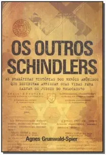 Os Outros Schindlers - As Dramáticas Histórias Dos Heróis Anônimos Que Decidiram Arriscar Suas Vidas