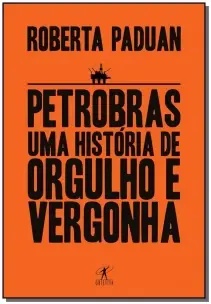 Petrobras - Uma História De Orgulho e Vergonha