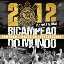 2012 - O Ano Eterno - Corinthians Bicampeão do Mundo e Campeão Invicto da Libertadores