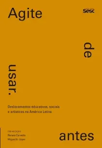 Agite Antes De Usar - Deslocamentos Educativos, Sociais e Artísticos Na América Latina