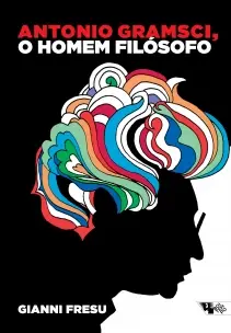 Antonio Gramsci, O Homem Filósofico - Uma Biografia Intelectual