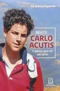 Beato Carlo Acutis - 5 Passos Para Ser um Santo