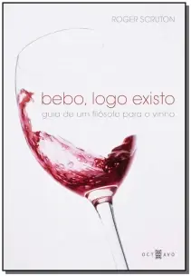 Bebo, Logo Existo - Guia De Um Filósofo Para o Vinho