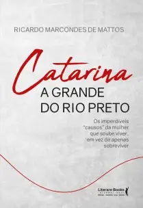 Catarina a Grande Do Rio Preto - Os Imperdíveis“causos” Da Mulher Que Soube Viver, Em Vez De Apenas