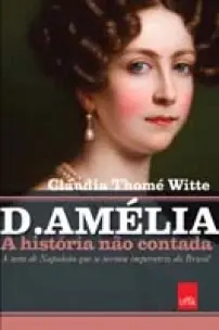 D. Amelia - A neta de Napoleão que se tornou imperatriz do Brasil