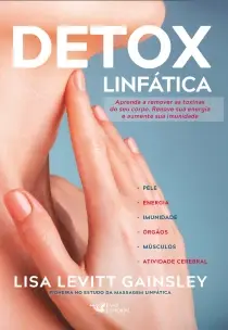 Detox Linfática - Aprenda a Remover As Toxinas Do Seu Corpo. Renove Sua Energia e Aumente Sua Imunid