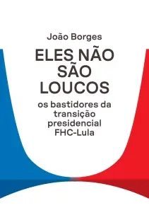 Eles Não São Loucos - Os Bastidores da Transição Presidencial FHC-Lula