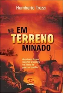 Em Terreno Minado - Aventuras De Um Repórter Brasileiro Em Áreas De Guerra e Conflito