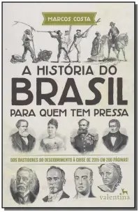 a História Do Brasil Para Quem Tem Pressa - Dos Bastidores Do Descobrimento à Crise De 2015 Em 200 P