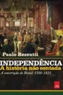 Independência - A História Não Contada - A Construção do Brasil: 1500-1825