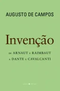Invenção - De Arnaut e Raimbaut a Dante e Cavalcanti