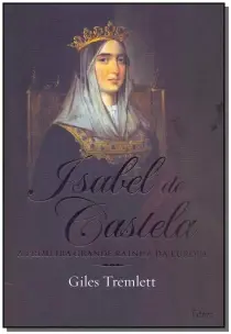 Isabel de Castela - A Primeira Grande Rainha da Europa