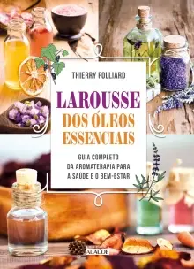 Larousse Dos Óleos Essenciais - Guia Completo Da Aromaterapia Para a Saúde e o Bem-estar
