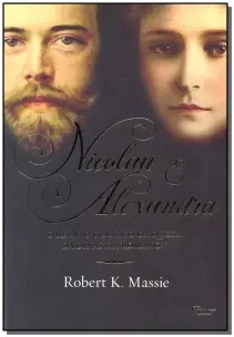 Nicolau e Alexandra - o Relato Clássico Da Queda Da Dinastia Romanov