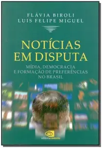 Notícias Em Disputa - Mídia, Democracia e Formação De Preferências No Brasil