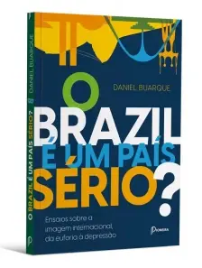 O Brazil e um País Sério? Ensaios Sobre a Imagem Internacional, da Euforia a Depressão