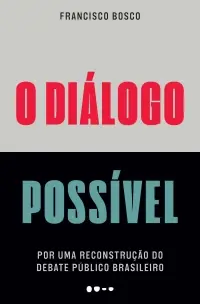 O Diálogo Possível - Por Uma Reconstrução Do Debate Público Brasileiro