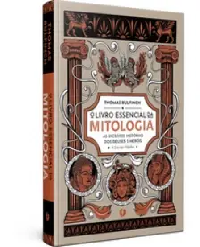 O Livro Essencial da Mitologia - As Incríveis Histórias dos Deuses e Heróis - A Era das Fábulas