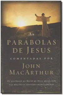 As Parábolas De Jesus Comentadas Por John Macarthur - Os Mistérios Do Reino De Deus Revelados Nas Hi