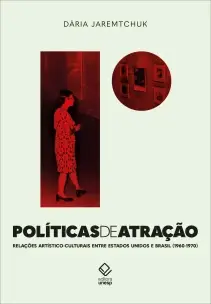 Políticas de Atração - Relações Artístico-Culturais Entre Estados Unidos e Brasil nas Décadas de 196