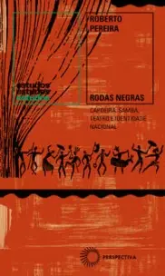 Rodas Negras - Capoeira, Samba, Teatro e Identidade Nacional