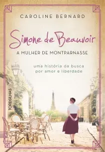 Simone De Beauvoir: a Mulher De Montparnasse - Uma História Da Busca Por Amor e Liberdade