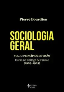 Sociologia Geral - Vol. 4 - Princípios de Visão - Curso no Collège de France (1984-1985)