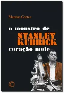 Stanley Kubrick: O monstro de Coração Mole