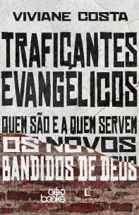 Traficantes Evangélicos - Quem São e a Quem Servem os Novos Bandidos de Deus