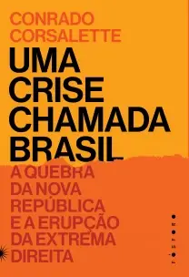 Uma Crise Chamada Brasil - A Quebra da Nova República e a Erupção da Extrema Direita