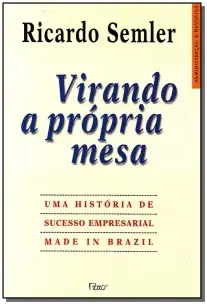 Virando a Própria Mesa - Uma História De Sucesso Empresarial Made In Brazil