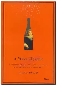 a Viúva Clicquot - a História De Um Império Do Champanhe e Da Mulher Que o Construiu